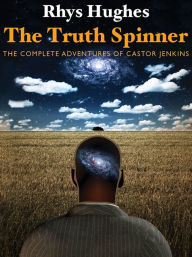 The Truth Spinner: The Complete Adventures of Castor Jenkins Rhys Hughes Author