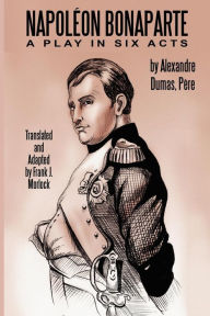Napoleon Bonaparte: A Play in Six Acts Alexandre Dumas Author