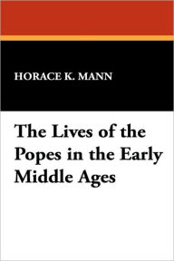 The Lives of the Popes in the Early Middle Ages - Horace Kinder Mann