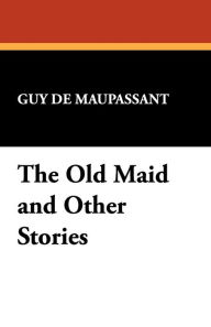 The Old Maid And Other Stories - Guy de Maupassant