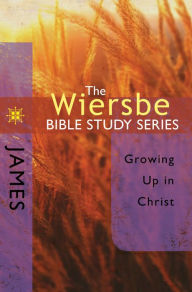 The Wiersbe Bible Study Series: James: Growing Up in Christ Warren W. Wiersbe Author