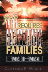 God's Plan Requires Healthy Families: It Always Did and Always Will - Clifford F. Wright