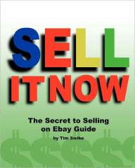 Sell It Now The Secret To Selling On Ebay Guide: The Advanced Sellers Guide For Making Money On The Internet Tim Swike Author