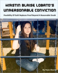 Kirstin Blaise Lobato's Unreasonable Conviction: Possibility Of Guilt Replaces Proof Beyond A Reasonable Doubt Hans Sherrer Author