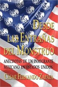 Desde Las Entrañas del Monstruo: Anécdotas de un Inmigrante Mexicano en Estados Unidos Cesar Fernando Zapata Author