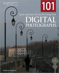 101 Quick and Easy Secrets for Using Your Digital Photographs - Matthew Bamberg