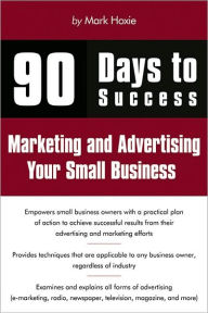 90 Days to Success Marketing and Advertising Your Small Business Mark Hoxie Author