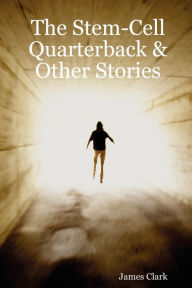 The Stem-Cell Quarterback & Other Stories James Clark Author