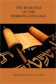 THE ROMANCE OF THE HEBREW LANGUAGE M.A. B.D. William H. Saulez Author