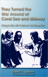 They Turned The War Around At Coral Sea And Midway - Stuart D. Ludlum