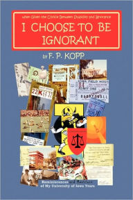 I CHOOSE TO BE IGNORANT F. P. Kopp Author