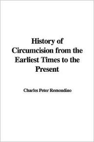 History of Circumcision from the Earliest Times to the Present - Charles Peter Remondino
