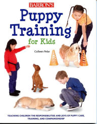 Puppy Training for Kids: Teaching Children the Responsibilities and Joys of Puppy Care, Training, and Companionship - Colleen Pelar