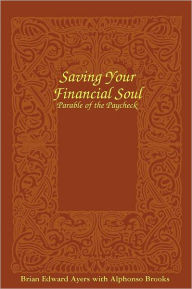 Saving Your Financial Soul: The Parable Of The Paycheck Alphonso Brooks Author