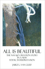 All Is Beautiful: The Navajo Creation Story in Verse - Jabez L. Van Cleef
