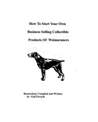 How To Start Your Own Business Selling Collectible Products Of Weimaraners Gail Forsyth Author