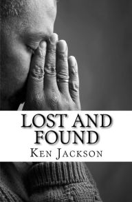 Lost And Found: One Man's Journey From Sinner To Saint Ken Jackson Author