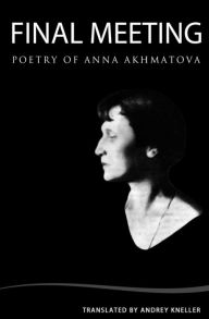 Final Meeting: Selected Poetry Of Anna Akhmatova Andrey Kneller Author