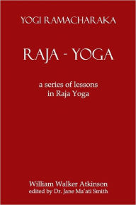 Raja Yoga: A Series Of Lessons In Raja Yoga William Walker Atkinson Author