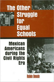Other Struggle for Equal Schools, The: Mexican Americans During the Civil Rights Era Rubén Donato Author