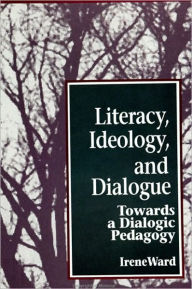 Literacy, Ideology, and Dialogue: Towards a Dialogic Pedagogy Irene Ward Author