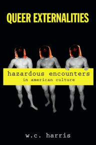 Queer Externalities: Hazardous Encounters in American Culture W. C. Harris Author