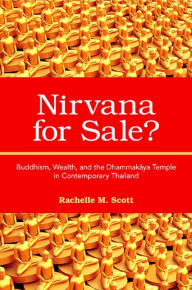Nirvana for Sale?: Buddhism, Wealth, and the Dhammakaya Temple in Contemporary Thailand Rachelle M. Scott Author