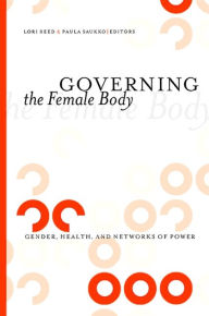 Governing the Female Body: Gender, Health, and Networks of Power Lori Reed Editor