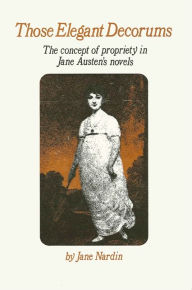 Those Elegant Decorums: The Concept of Propriety in Jane Austen's Novels - Jane Nardin