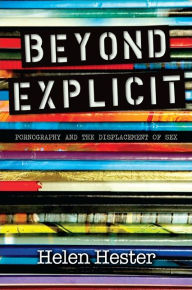 Beyond Explicit: Pornography and the Displacement of Sex Helen Hester Author