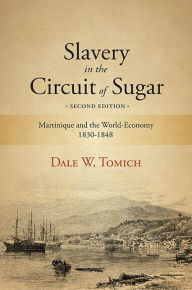 Slavery in the Circuit of Sugar, Second Edition: Martinique and the World-Economy, 1830-1848 Dale W. Tomich Author