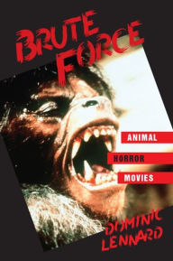 Brute Force: Animal Horror Movies Dominic Lennard Author