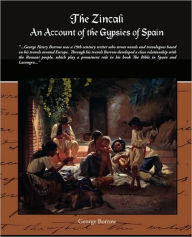 The Zincali - An Account of the Gypsies of Spain George Borrow Author