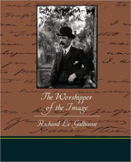 The Worshipper of the Image Richard Le Gallienne Author