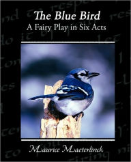 The Blue Bird A Fairy Play in Six Acts Maurice Maeterlinck Author