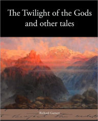The Twilight of the Gods and Other Tales Richard Garnett Author