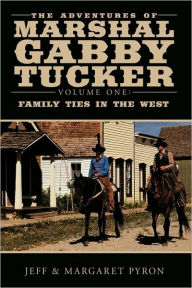 The Adventures of Marshal Gabby Tucker: Volume One: Family Ties in the West Jeff Pyron Author