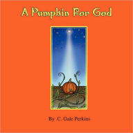 A Pumpkin for God C. Gale Perkins Author