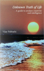 Unknown Truth of Life: A Guide to Awaken Creativity and Intelligence Vijay Pabbathi Author