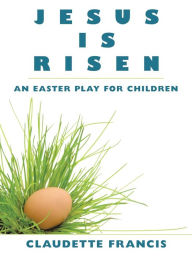 Jesus Is Risen: An Easter Play for Children Claudette Francis Author
