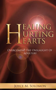 Healing Hurting Hearts: Surviving the Onslaught of Adultery - Joyce M. Solomon