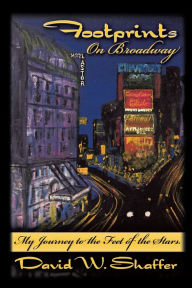 Footprints on Broadway: My Journey to the Feet of the Stars David W. Shaffer Author