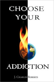 Choose Your Addiction J. Charles Roberts Author