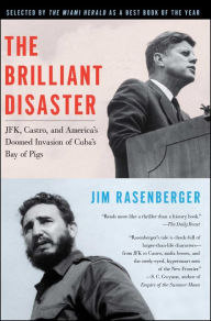 The Brilliant Disaster: JFK, Castro, and America's Doomed Invasion of Cuba's Bay of Pigs Jim Rasenberger Author