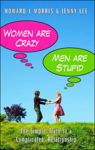 Women Are Crazy, Men Are Stupid: The Simple Truth to a Complicated Relationship - Howard J. Morris