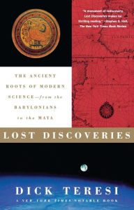 Lost Discoveries: The Ancient Roots of Modern Science-- from the Babylonians to the Maya - Dick Teresi