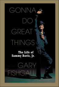 Gonna Do Great Things: The Life of Sammy Davis, Jr. - Gary Fishgall