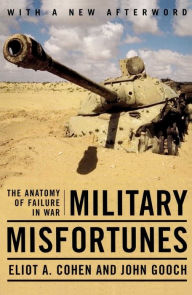 Military Misfortunes: The Anatomy of Failure in War Eliot A. Cohen Author