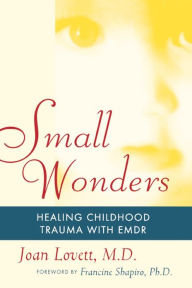 Small Wonders: Healing Childhood Trauma With EMDR Joan Lovett Author