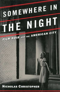 Somewhere in the Night: Film Noir and the American City Nicholas Christopher Author